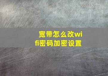 宽带怎么改wifi密码加密设置