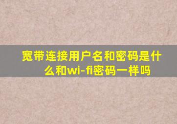 宽带连接用户名和密码是什么和wi-fi密码一样吗