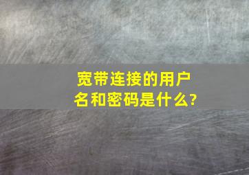 宽带连接的用户名和密码是什么?