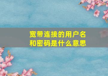 宽带连接的用户名和密码是什么意思