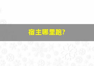 宿主哪里跑?