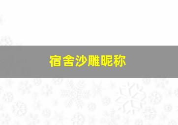 宿舍沙雕昵称