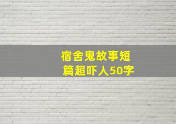 宿舍鬼故事短篇超吓人50字