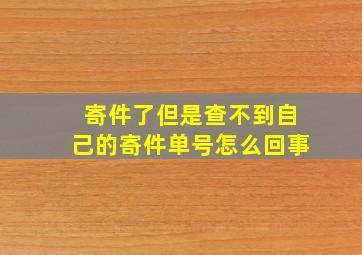 寄件了但是查不到自己的寄件单号怎么回事