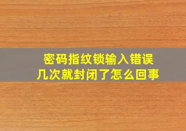 密码指纹锁输入错误几次就封闭了怎么回事