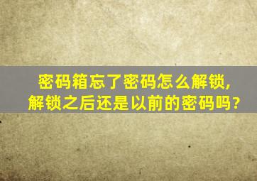 密码箱忘了密码怎么解锁,解锁之后还是以前的密码吗?