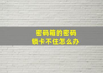 密码箱的密码锁卡不住怎么办