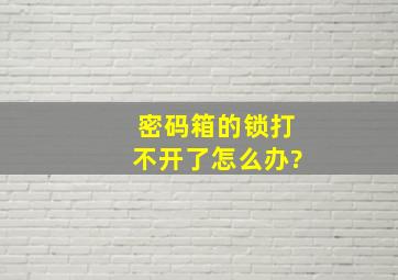 密码箱的锁打不开了怎么办?