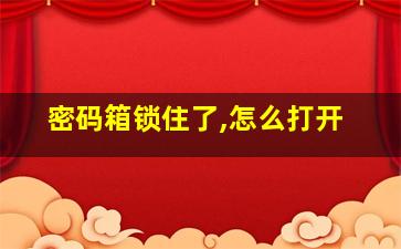 密码箱锁住了,怎么打开