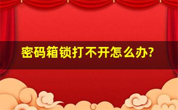 密码箱锁打不开怎么办?