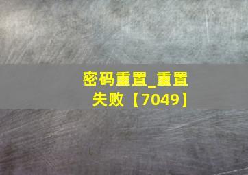 密码重置_重置失败【7049】