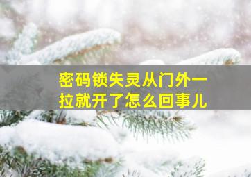 密码锁失灵从门外一拉就开了怎么回事儿