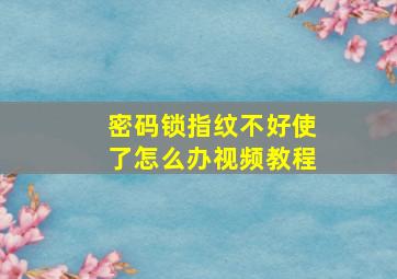 密码锁指纹不好使了怎么办视频教程