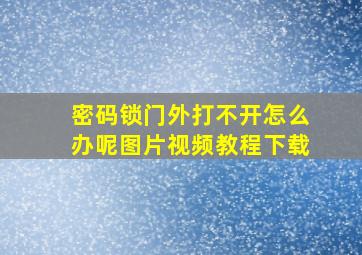 密码锁门外打不开怎么办呢图片视频教程下载