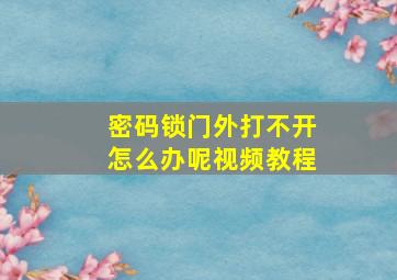 密码锁门外打不开怎么办呢视频教程