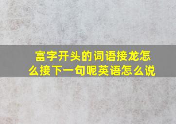 富字开头的词语接龙怎么接下一句呢英语怎么说