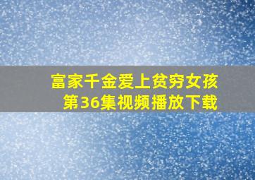 富家千金爱上贫穷女孩第36集视频播放下载