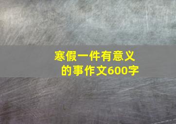 寒假一件有意义的事作文600字