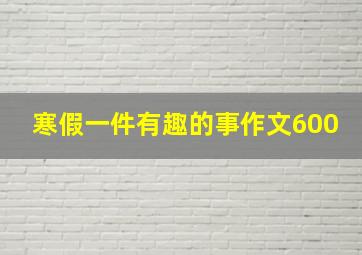 寒假一件有趣的事作文600