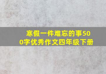 寒假一件难忘的事500字优秀作文四年级下册