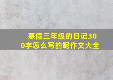 寒假三年级的日记300字怎么写的呢作文大全