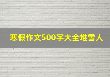 寒假作文500字大全堆雪人