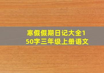 寒假假期日记大全150字三年级上册语文