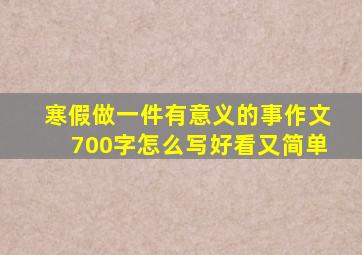 寒假做一件有意义的事作文700字怎么写好看又简单