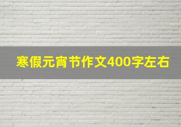 寒假元宵节作文400字左右