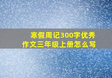 寒假周记300字优秀作文三年级上册怎么写