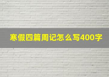 寒假四篇周记怎么写400字