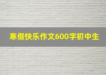 寒假快乐作文600字初中生