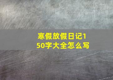 寒假放假日记150字大全怎么写