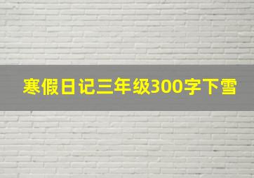 寒假日记三年级300字下雪