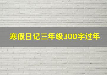 寒假日记三年级300字过年