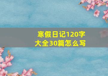 寒假日记120字大全30篇怎么写