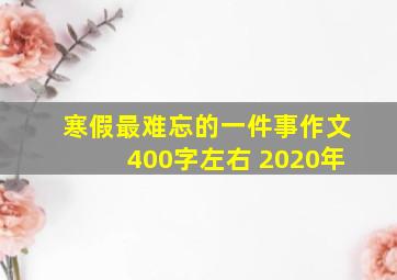 寒假最难忘的一件事作文400字左右 2020年