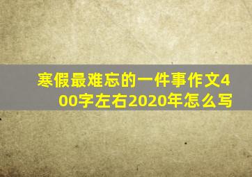 寒假最难忘的一件事作文400字左右2020年怎么写