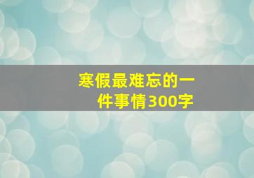 寒假最难忘的一件事情300字