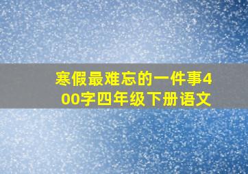 寒假最难忘的一件事400字四年级下册语文