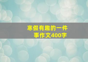 寒假有趣的一件事作文400字