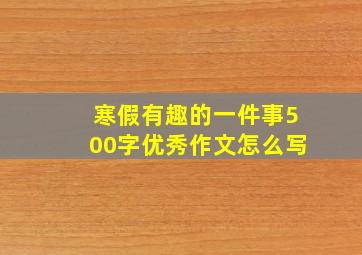 寒假有趣的一件事500字优秀作文怎么写