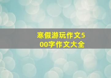 寒假游玩作文500字作文大全