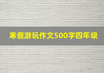 寒假游玩作文500字四年级