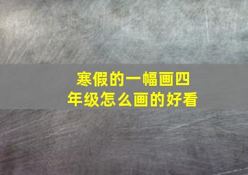 寒假的一幅画四年级怎么画的好看