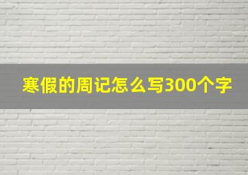 寒假的周记怎么写300个字