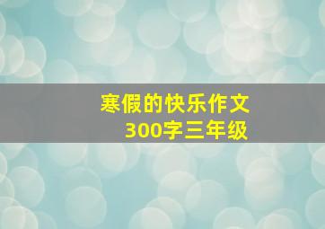 寒假的快乐作文300字三年级