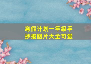 寒假计划一年级手抄报图片大全可爱