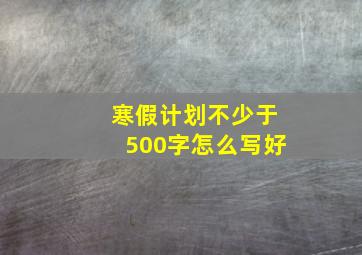 寒假计划不少于500字怎么写好