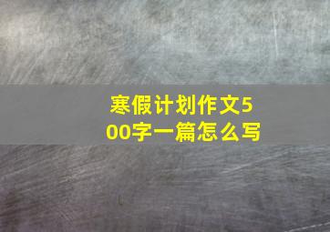 寒假计划作文500字一篇怎么写